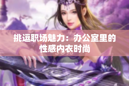 挑逗職場魅力：辦公室里的性感內(nèi)衣時(shí)尚