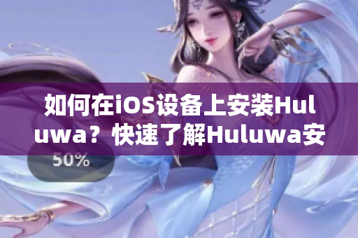 如何在iOS設(shè)備上安裝Huluwa？快速了解Huluwa安裝包的步驟和方法