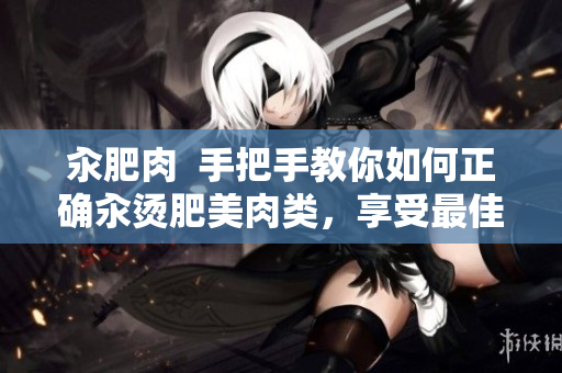 汆肥肉  手把手教你如何正確汆燙肥美肉類，享受最佳口感