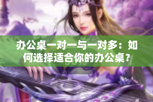 辦公桌一對一與一對多：如何選擇適合你的辦公桌？
