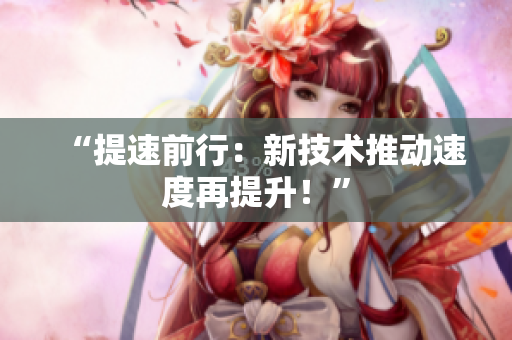 “提速前行：新技術(shù)推動(dòng)速度再提升！”