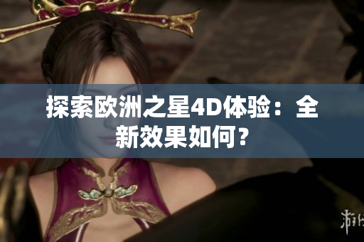 探索歐洲之星4D體驗：全新效果如何？
