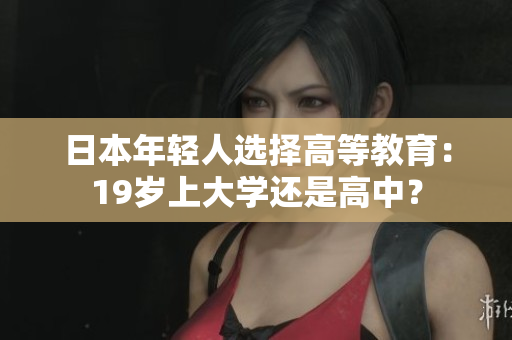 日本年輕人選擇高等教育：19歲上大學還是高中？