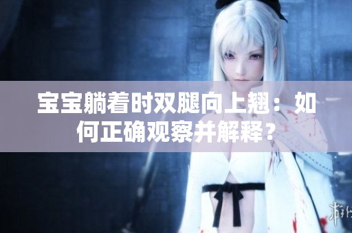 寶寶躺著時(shí)雙腿向上翹：如何正確觀察并解釋？