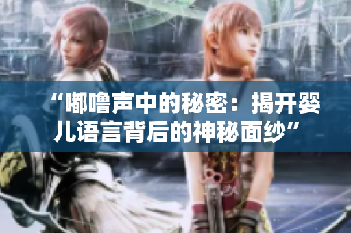 “嘟嚕聲中的秘密：揭開嬰兒語言背后的神秘面紗”