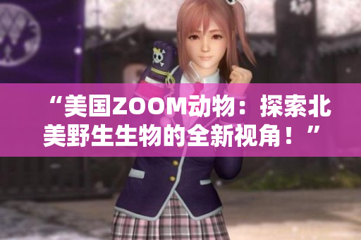 “美國(guó)ZOOM動(dòng)物：探索北美野生生物的全新視角！”
