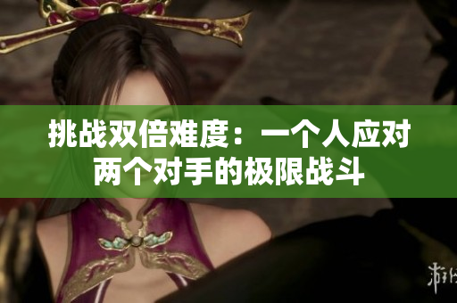 挑戰(zhàn)雙倍難度：一個人應對兩個對手的極限戰(zhàn)斗