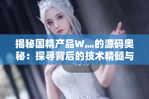 揭秘國精產(chǎn)品W灬的源碼奧秘：探尋背后的技術精髓與創(chuàng)新亮點