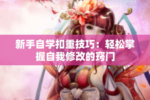 新手自學扣重技巧：輕松掌握自我修改的竅門