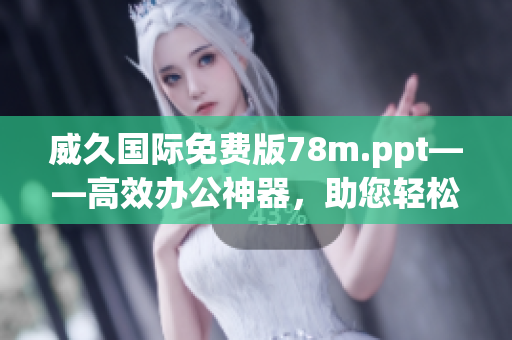 威久國際免費(fèi)版78m.ppt——高效辦公神器，助您輕松制作出色演示