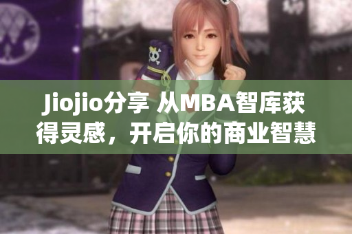 Jiojio分享 從MBA智庫(kù)獲得靈感，開(kāi)啟你的商業(yè)智慧之旅