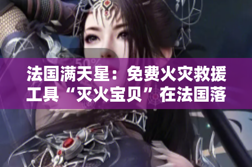 法國滿天星：免費火災救援工具“滅火寶貝”在法國落地