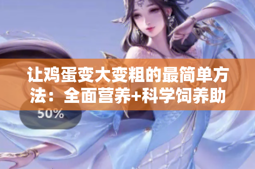 讓雞蛋變大變粗的最簡單方法：全面營養(yǎng)+科學(xué)飼養(yǎng)助力增產(chǎn)