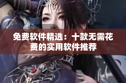 免費軟件精選：十款無需花費的實用軟件推薦