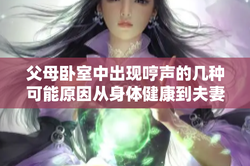 父母臥室中出現(xiàn)哼聲的幾種可能原因從身體健康到夫妻關(guān)系，一覽無(wú)余