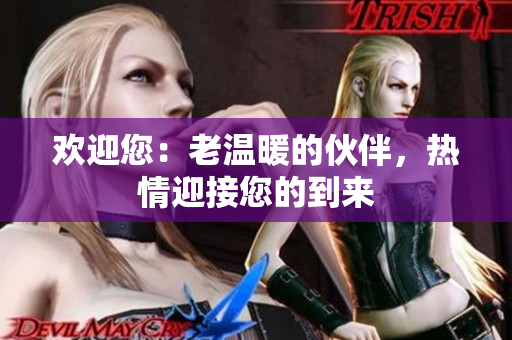 歡迎您：老溫暖的伙伴，熱情迎接您的到來(lái)