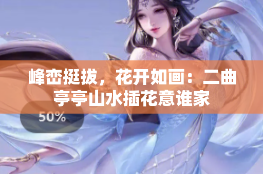 峰巒挺拔，花開(kāi)如畫(huà)：二曲亭亭山水插花意誰(shuí)家