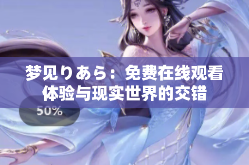 夢(mèng)見(jiàn)りあら：免費(fèi)在線觀看體驗(yàn)與現(xiàn)實(shí)世界的交錯(cuò)