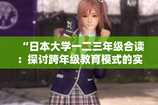 “日本大學(xué)一二三年級(jí)合讀：探討跨年級(jí)教育模式的實(shí)踐與成效”