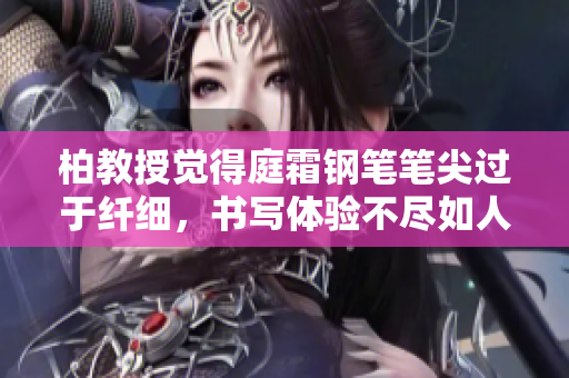 柏教授覺得庭霜鋼筆筆尖過于纖細，書寫體驗不盡如人意