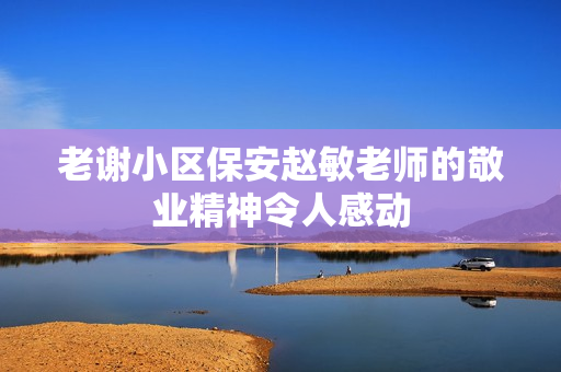 老謝小區(qū)保安趙敏老師的敬業(yè)精神令人感動(dòng)