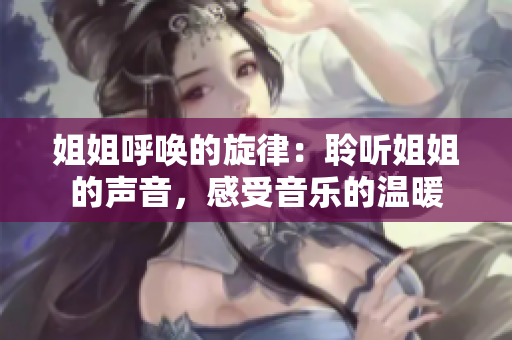 姐姐呼喚的旋律：聆聽姐姐的聲音，感受音樂的溫暖
