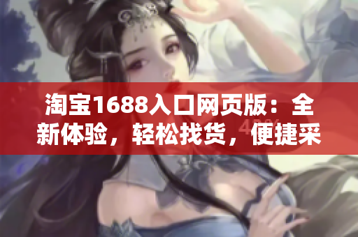 淘寶1688入口網(wǎng)頁版：全新體驗，輕松找貨，便捷采購！