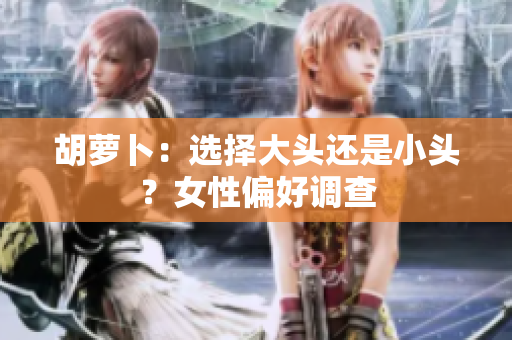 胡蘿卜：選擇大頭還是小頭？女性偏好調(diào)查