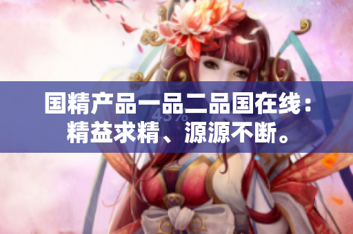國精產(chǎn)品一品二品國在線：精益求精、源源不斷。