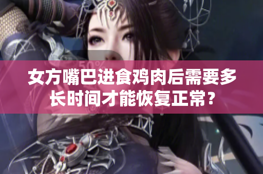 女方嘴巴進(jìn)食雞肉后需要多長時間才能恢復(fù)正常？
