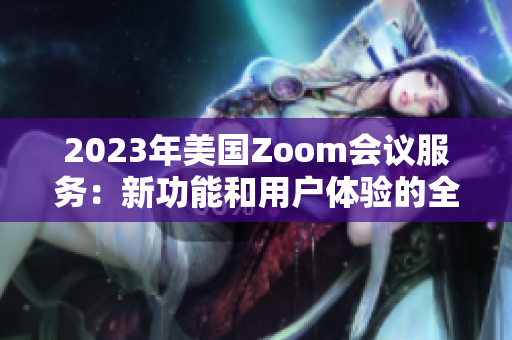 2023年美國Zoom會議服務：新功能和用戶體驗的全方位評估