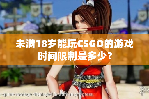 未滿18歲能玩CSGO的游戲時間限制是多少？