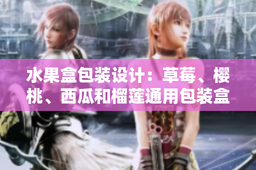 水果盒包裝設(shè)計：草莓、櫻桃、西瓜和榴蓮?fù)ㄓ冒b盒設(shè)計創(chuàng)意分享