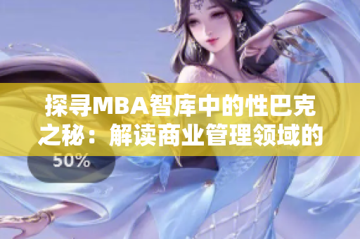 探尋MBA智庫中的性巴克之秘：解讀商業(yè)管理領域的新趨勢