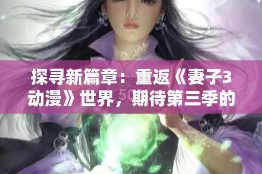 探尋新篇章：重返《妻子3動漫》世界，期待第三季的精彩續(xù)章