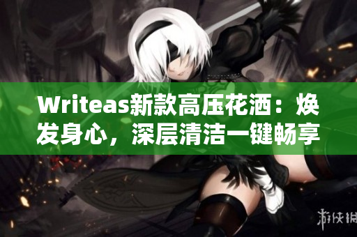 Writeas新款高壓花灑：煥發(fā)身心，深層清潔一鍵暢享