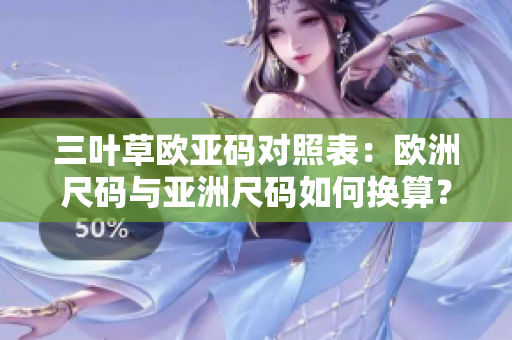三葉草歐亞碼對照表：歐洲尺碼與亞洲尺碼如何換算？