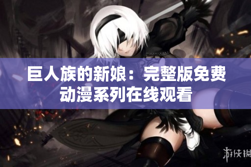 巨人族的新娘：完整版免費(fèi)動(dòng)漫系列在線觀看