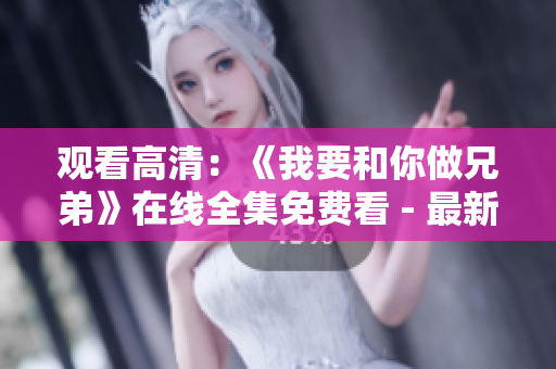 觀看高清：《我要和你做兄弟》在線全集免費(fèi)看 - 最新影片更新