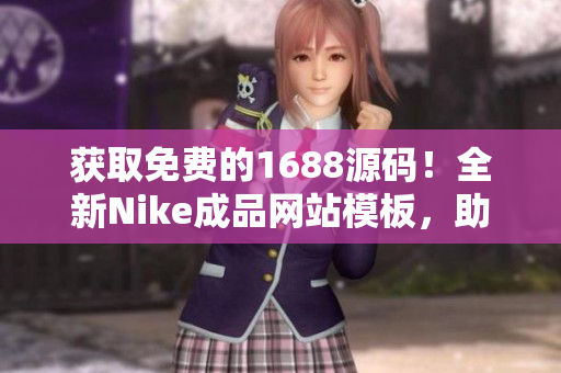 獲取免費(fèi)的1688源碼！全新Nike成品網(wǎng)站模板，助您打造專屬運(yùn)動(dòng)品牌！