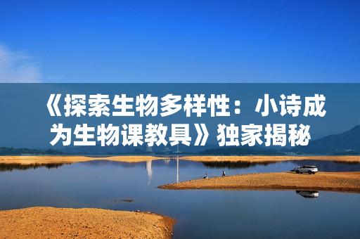 《探索生物多樣性：小詩成為生物課教具》獨家揭秘