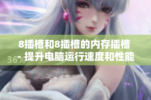 8插槽和8插槽的內(nèi)存插槽 - 提升電腦運行速度和性能
