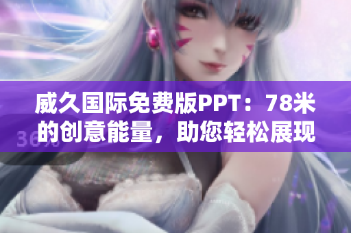 威久國(guó)際免費(fèi)版PPT：78米的創(chuàng)意能量，助您輕松展現(xiàn)專業(yè)魅力！