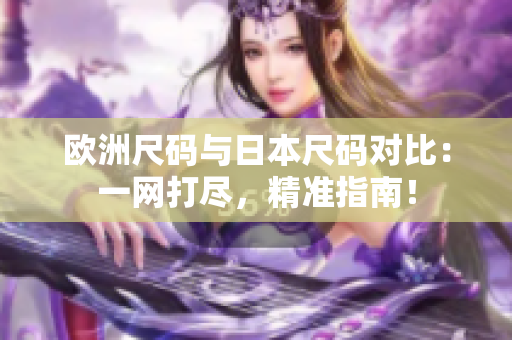 歐洲尺碼與日本尺碼對(duì)比：一網(wǎng)打盡，精準(zhǔn)指南！