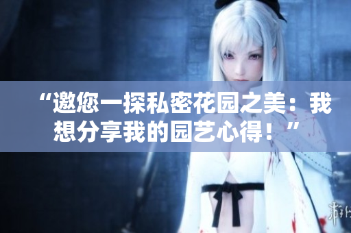 “邀您一探私密花園之美：我想分享我的園藝心得！”