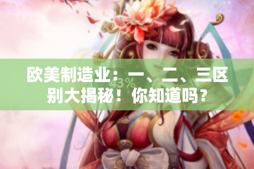 歐美制造業(yè)：一、二、三區(qū)別大揭秘！你知道嗎？