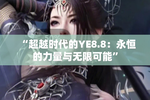 “超越時(shí)代的YE8.8：永恒的力量與無(wú)限可能”