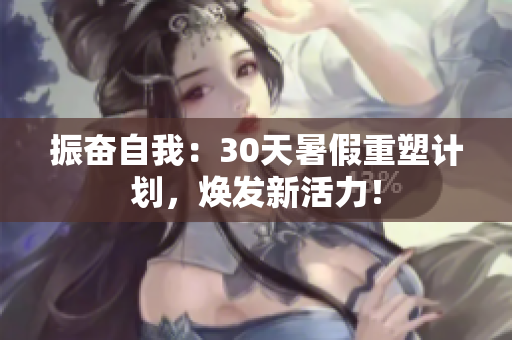 振奮自我：30天暑假重塑計劃，煥發(fā)新活力！