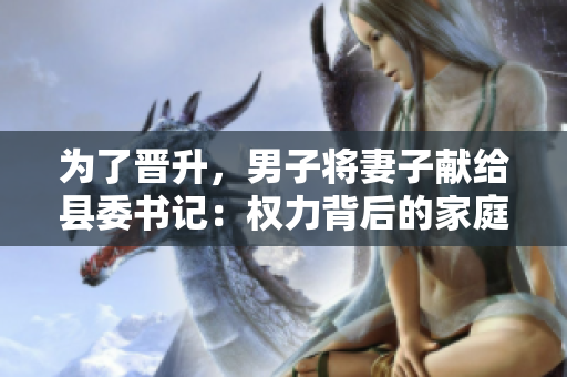 為了晉升，男子將妻子獻給縣委書記：權力背后的家庭犧牲