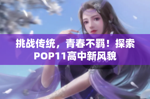 挑戰(zhàn)傳統(tǒng)，青春不羈！探索POP11高中新風貌